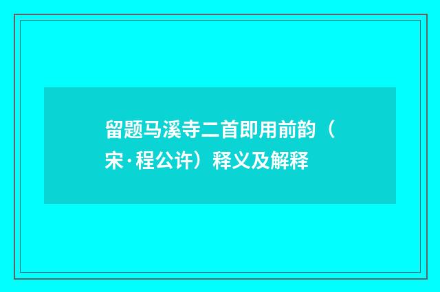 留题马溪寺二首即用前韵（宋·程公许）释义及解释