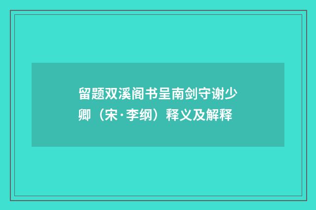 留题双溪阁书呈南剑守谢少卿（宋·李纲）释义及解释