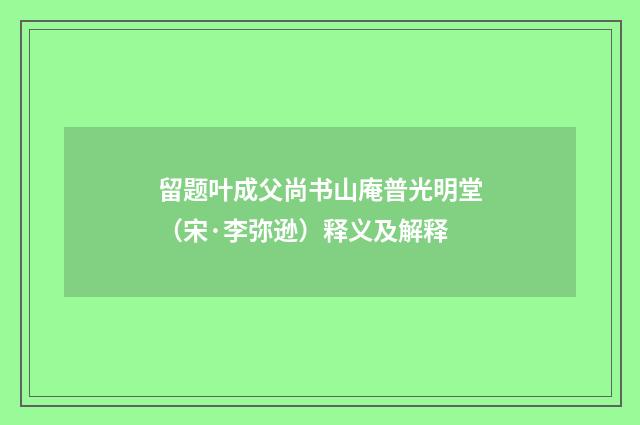 留题叶成父尚书山庵普光明堂（宋·李弥逊）释义及解释