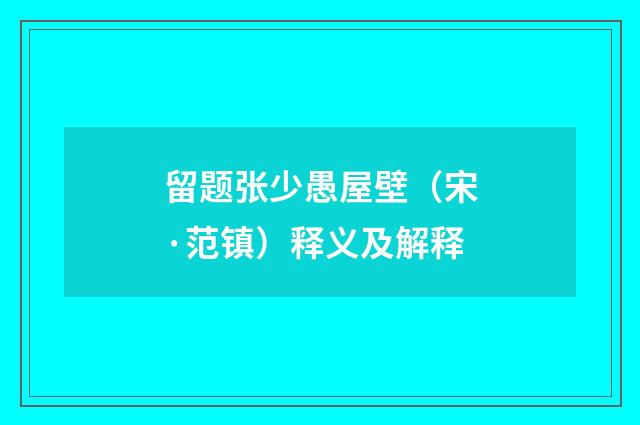 留题张少愚屋壁（宋·范镇）释义及解释