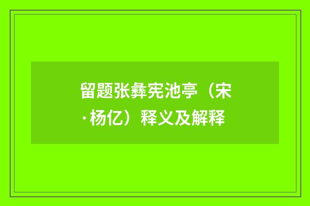 留题张彝宪池亭（宋·杨亿）释义及解释