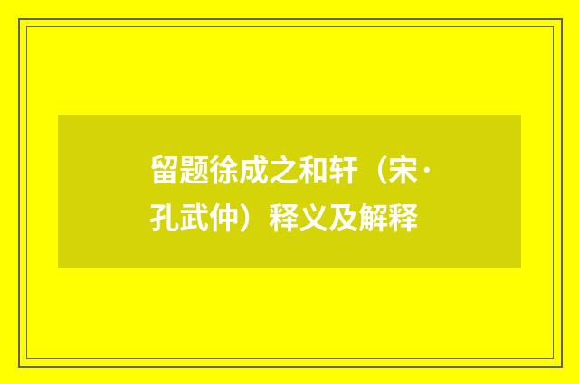 留题徐成之和轩（宋·孔武仲）释义及解释