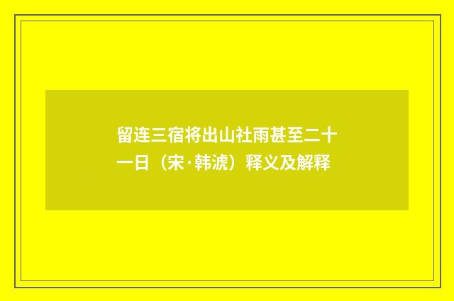 留连三宿将出山社雨甚至二十一日（宋·韩淲）释义及解释