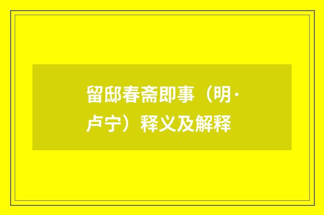 留邸春斋即事（明·卢宁）释义及解释