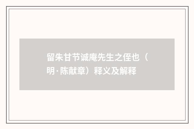 留朱甘节诚庵先生之侄也（明·陈献章）释义及解释