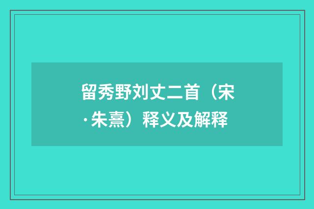 留秀野刘丈二首（宋·朱熹）释义及解释