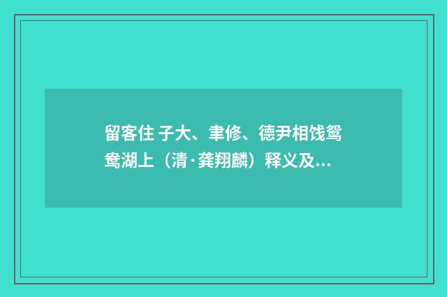 留客住 子大、聿修、德尹相饯鸳鸯湖上（清·龚翔麟）释义及解释