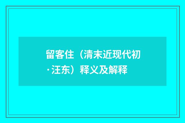 留客住（清末近现代初·汪东）释义及解释