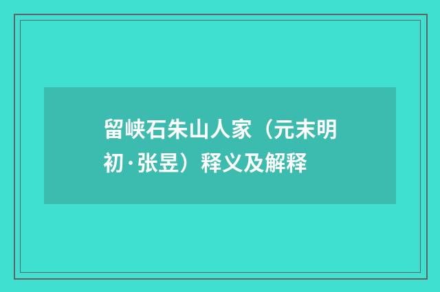 留峡石朱山人家（元末明初·张昱）释义及解释