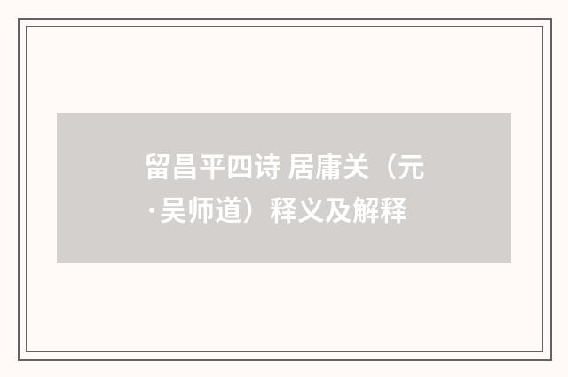 留昌平四诗 居庸关（元·吴师道）释义及解释