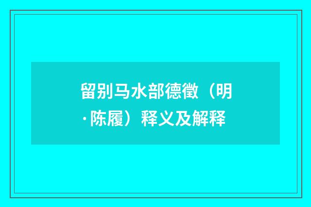 留别马水部德徵（明·陈履）释义及解释