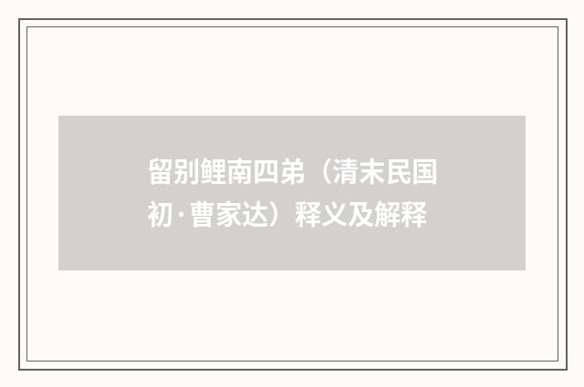 留别鲤南四弟（清末民国初·曹家达）释义及解释