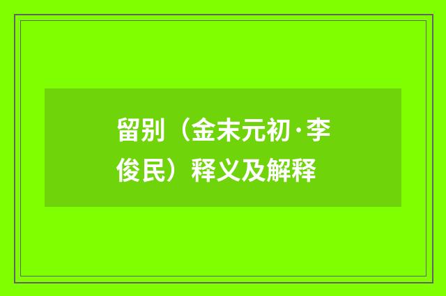 留别（金末元初·李俊民）释义及解释