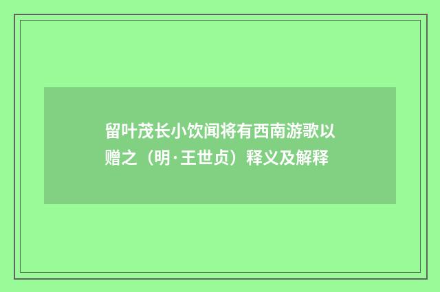 留叶茂长小饮闻将有西南游歌以赠之（明·王世贞）释义及解释