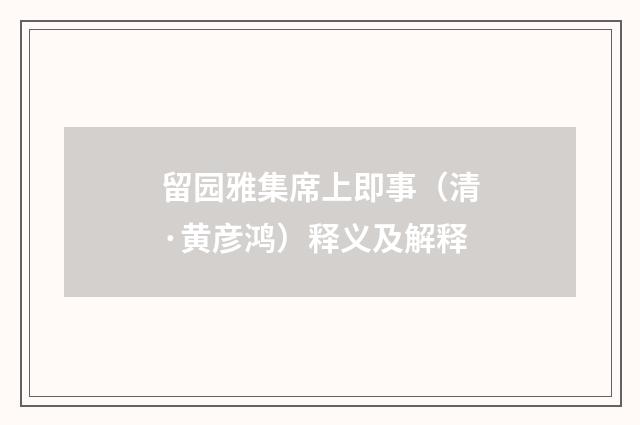留园雅集席上即事（清·黄彦鸿）释义及解释