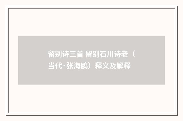 留别诗三首 留别石川诗老（当代·张海鸥）释义及解释