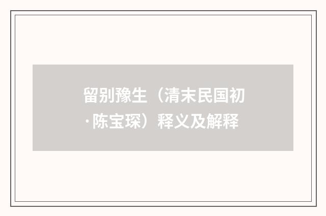 留别豫生（清末民国初·陈宝琛）释义及解释