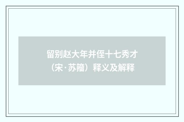 留别赵大年并侄十七秀才（宋·苏籀）释义及解释