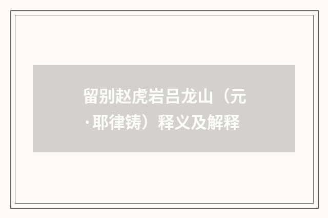 留别赵虎岩吕龙山（元·耶律铸）释义及解释