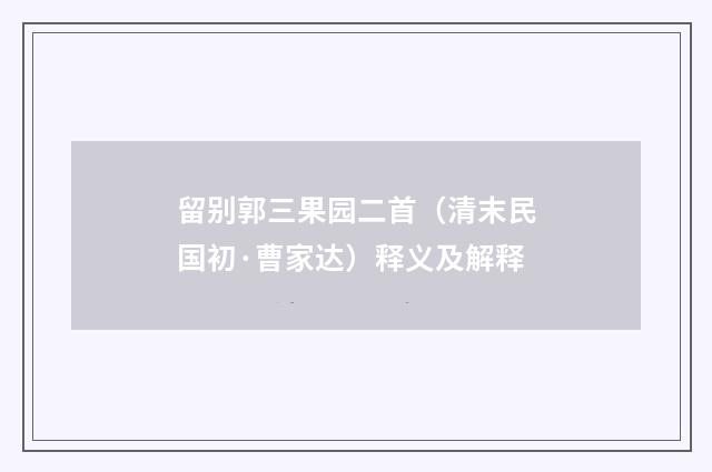 留别郭三果园二首（清末民国初·曹家达）释义及解释