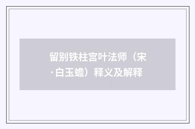 留别铁柱宫叶法师（宋·白玉蟾）释义及解释