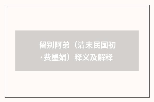 留别阿弟（清末民国初·费墨娟）释义及解释