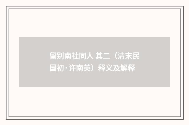 留别南社同人 其二（清末民国初·许南英）释义及解释