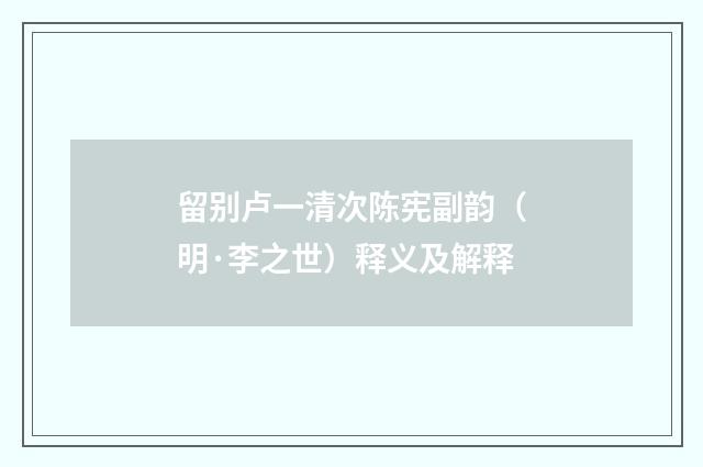 留别卢一清次陈宪副韵（明·李之世）释义及解释