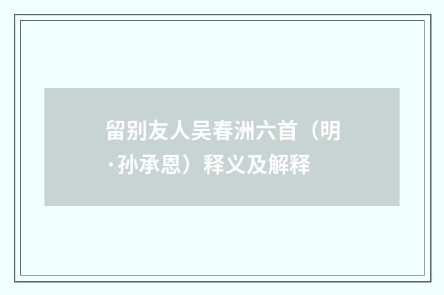 留别友人吴春洲六首（明·孙承恩）释义及解释