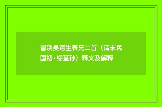 留别吴谔生表兄二首（清末民国初·缪荃孙）释义及解释