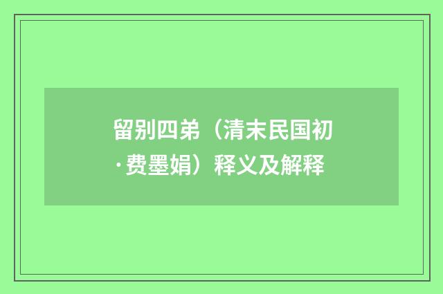 留别四弟（清末民国初·费墨娟）释义及解释