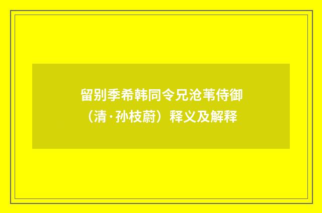 留别季希韩同令兄沧苇侍御（清·孙枝蔚）释义及解释
