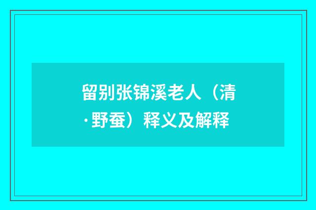 留别张锦溪老人（清·野蚕）释义及解释