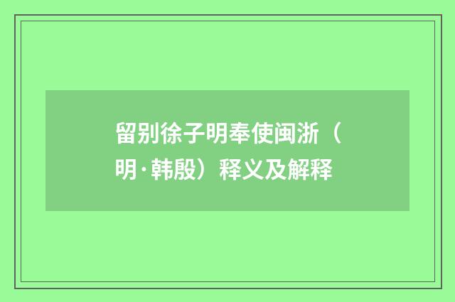 留别徐子明奉使闽浙（明·韩殷）释义及解释
