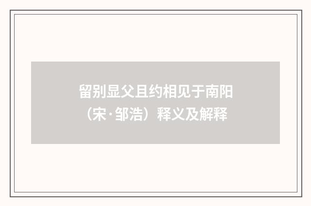 留别显父且约相见于南阳（宋·邹浩）释义及解释