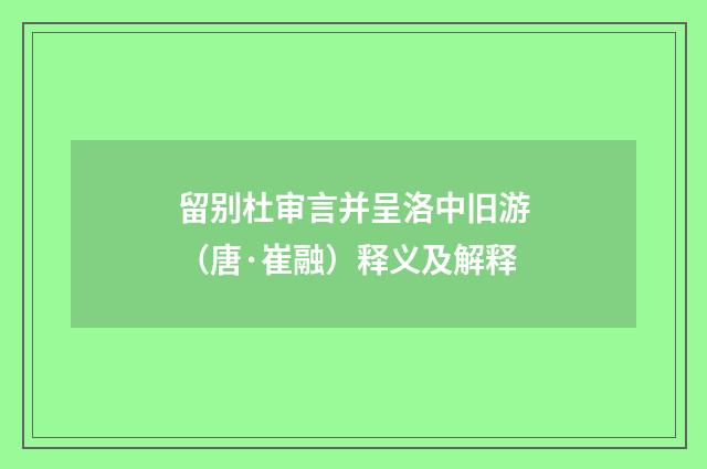 留别杜审言并呈洛中旧游（唐·崔融）释义及解释