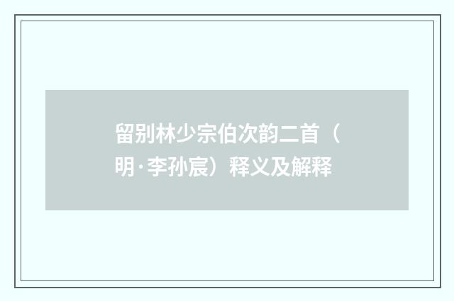 留别林少宗伯次韵二首（明·李孙宸）释义及解释