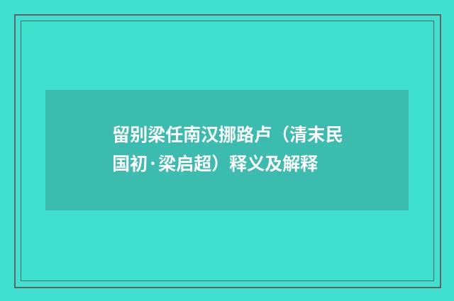 留别梁任南汉挪路卢（清末民国初·梁启超）释义及解释