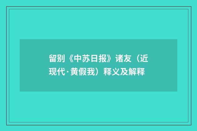留别《中苏日报》诸友（近现代·黄假我）释义及解释