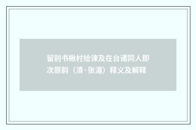 留别书楸村给谏及在台诸同人即次原韵（清·张湄）释义及解释