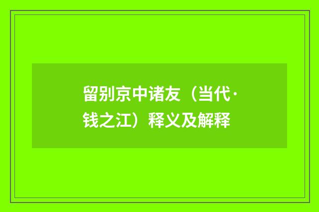 留别京中诸友（当代·钱之江）释义及解释