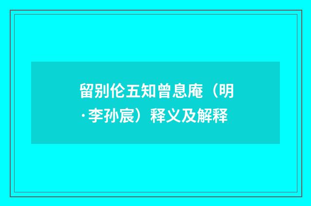 留别伦五知曾息庵（明·李孙宸）释义及解释