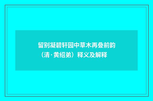 留别凝碧轩园中草木再叠前韵（清·黄绍弟）释义及解释