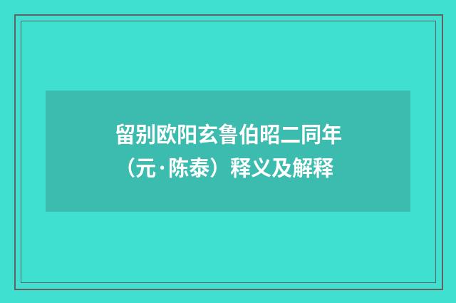 留别欧阳玄鲁伯昭二同年（元·陈泰）释义及解释
