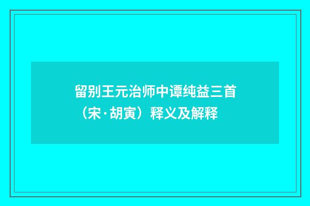 留别王元治师中谭纯益三首（宋·胡寅）释义及解释