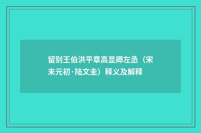 留别王伯洪平章高显卿左丞（宋末元初·陆文圭）释义及解释