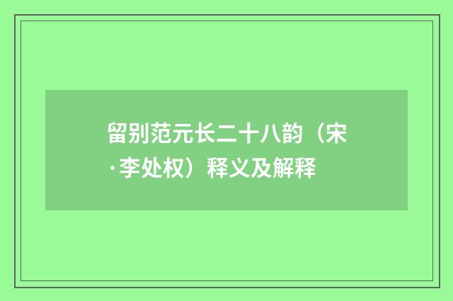 留别范元长二十八韵（宋·李处权）释义及解释