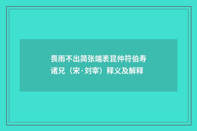 畏雨不出简张端袤昆仲符伯寿诸兄（宋·刘宰）释义及解释