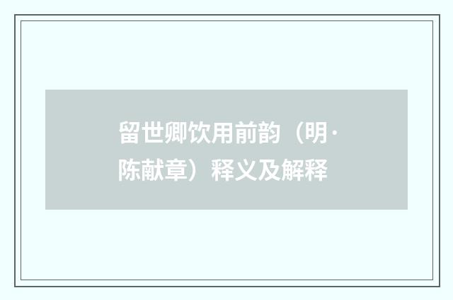 留世卿饮用前韵（明·陈献章）释义及解释