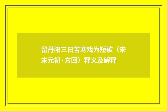 留丹阳三日苦寒戏为短歌（宋末元初·方回）释义及解释